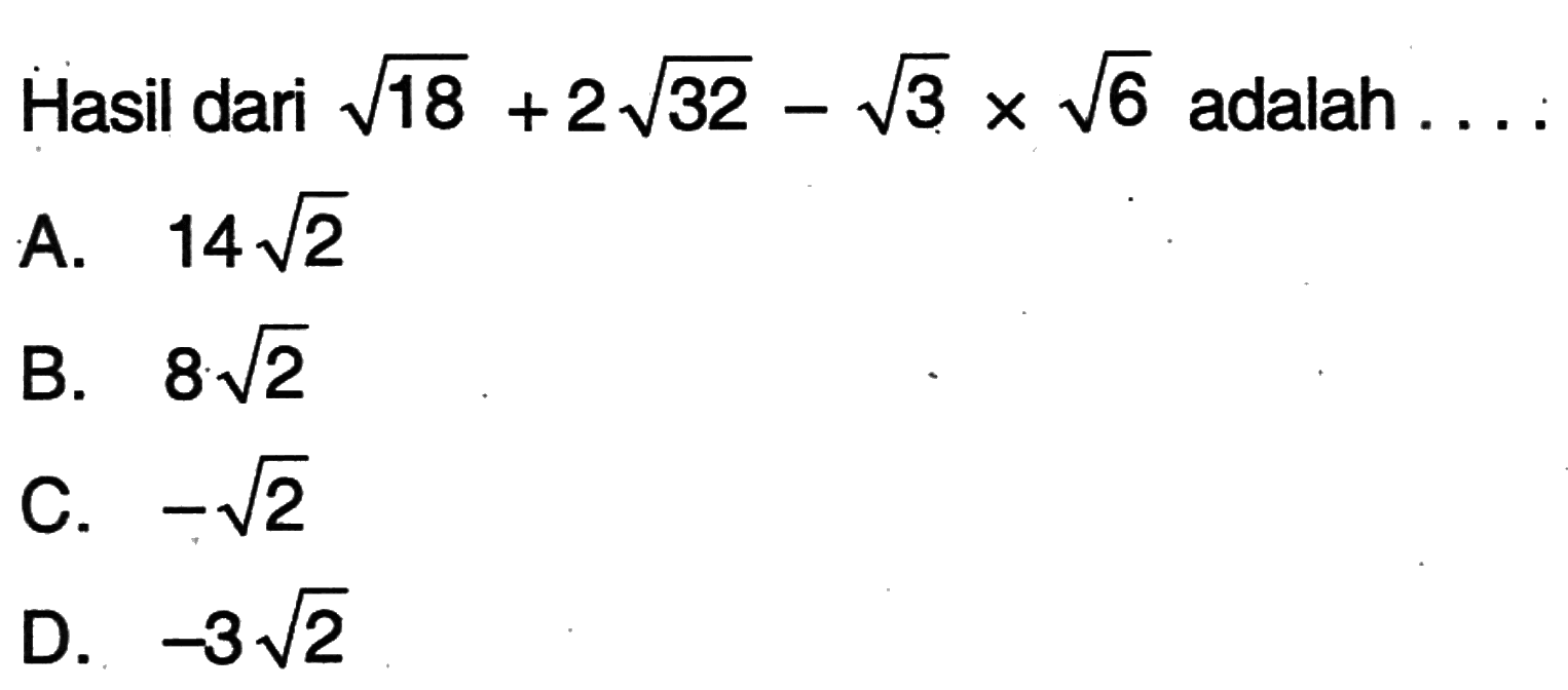 Hasil dari akar(18) + 2 akar(32) - akar(3) x akar(6) ada;ah . . . A. 14 akar(2) B. 8 akar(2) C. -akar(2) D. -3 akar(2)