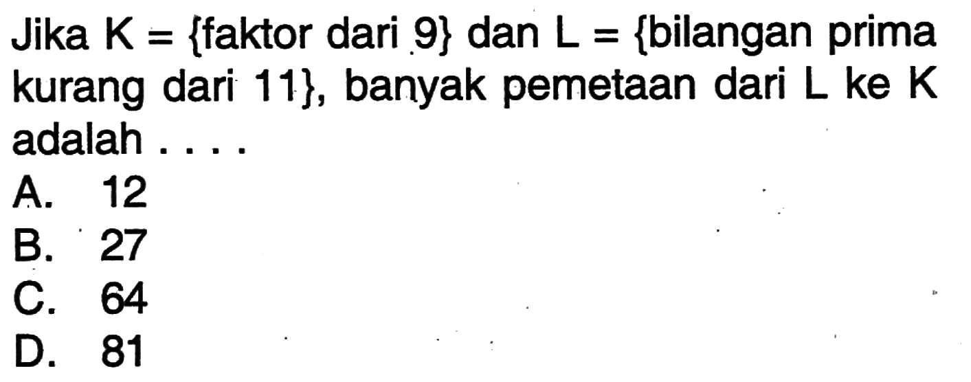 Jika K {faktor dari ,9} dan L = {bilangan prima kurang dari 11}, banyak pemetaan dari L ke K adalah