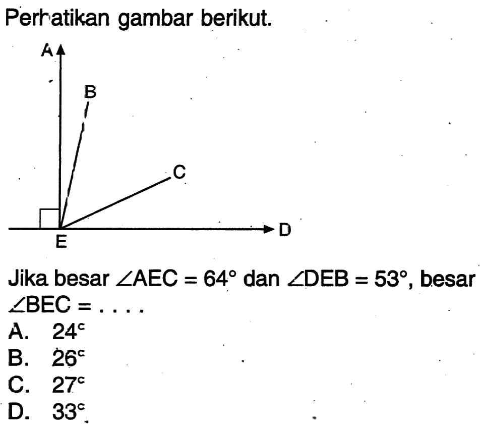 Perhatikan gambar berikut.Jika besar sudut AEC=64 dan sudut DEB=53, besar sudut BEC=.... A. 24B. 26C. 27D. 33