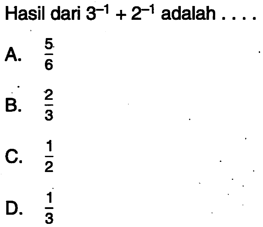 Hasil dari 3^(-1) + 2^(-1) adalah...