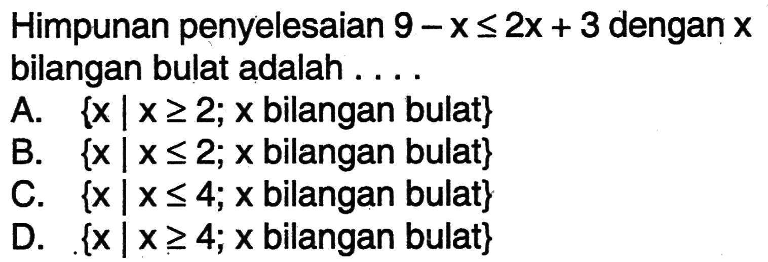 Himpunan penyelesaian 9 - x <= 2x + 3 dengan x bilangan bulat adalah.... A. {x | x >= 2; x bilangan bulat} B. {x | x <= 2; x bilangan bulat} C. {x | x <= 4; x bilangan bulat} D. {x | x >= 4; x bilangan bulat}