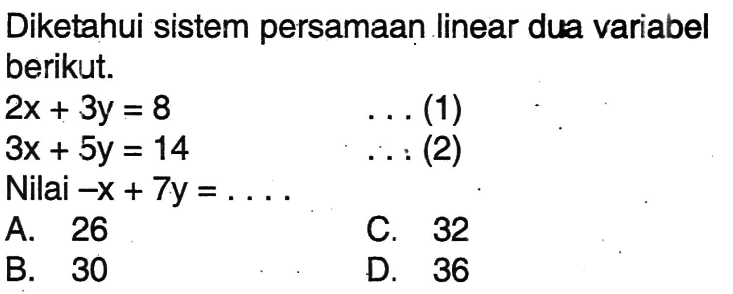 Diketahui sistem persamaan linear dua variabel berikut. 2x + 3y = 8 (1) 3x + 5y = 14 (2) Nilai -x + 7y = ....