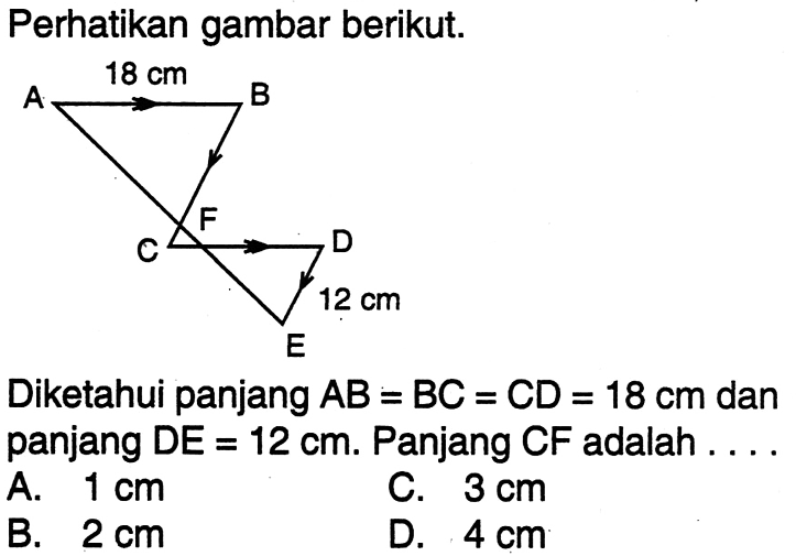 Perhatikan gambar berikut.Diketahui panjang  AB=BC=CD=18 cm dan panjang DE=12 cm. Panjang CF adalah .... 18 cm 12 cm A B C D E