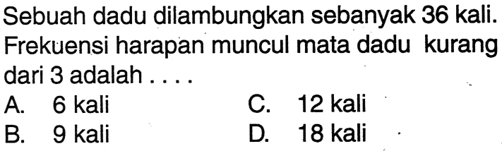 Sebuah dadu dilambungkan sebanyak 36 kali. Frekuensi harapan muncul mata dadu kurang dari 3 adalah ....