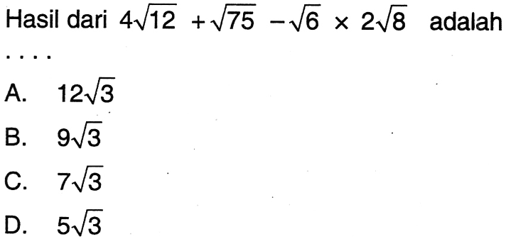 Hasil dari 4 akar(12) + akar(75) - akar(6) x 2 akar(8) adalah . . . . a. 12 akar(3) B. 9 akar(3) C. 7 akar(3) D. 5 akar(3)