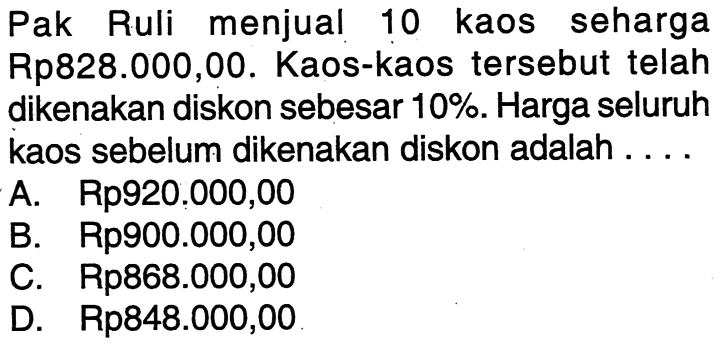 Pak Ruli menjual 10 kaos seharga Rp828.000,00. Kaos-kaos tersebut telah dikenakan diskon sebesar 10%. Harga seluruh kaos sebelum dikenakan diskon adalah ....
