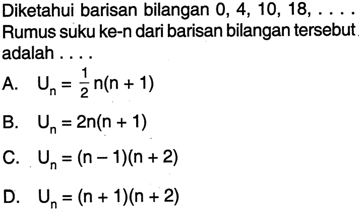 Diketahui barisan bilangan 0, 4, 10, 18, . . . .  Rumus suku ke-n dari barisan bilangan tersebut adalah . . . .