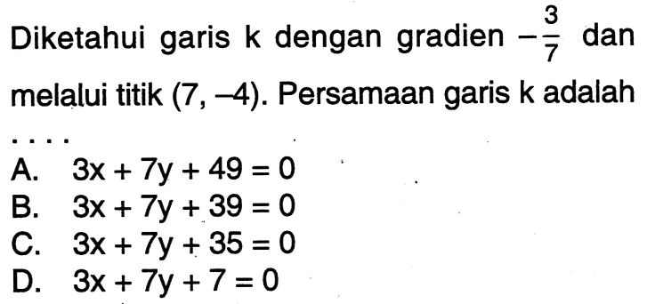 Diketahui garis k dengan gradien -3/7 dan melalui titik (7, -4). Persamaan garis k adalah .....