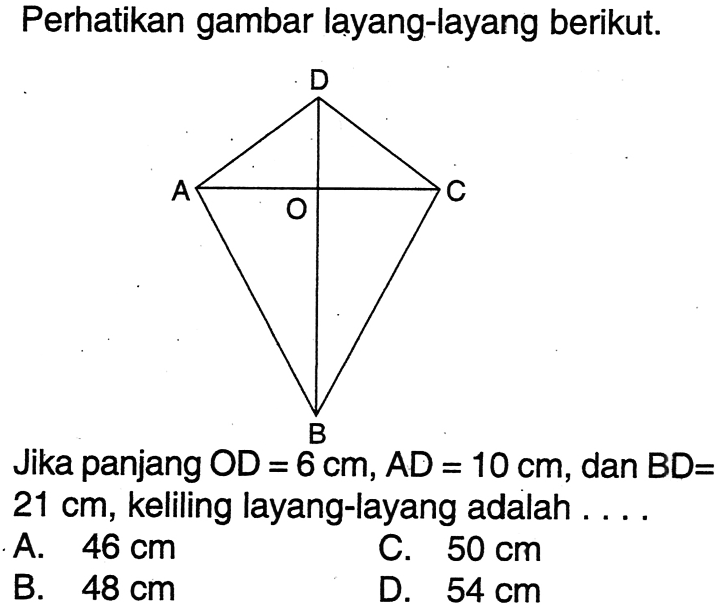 Perhatikan gambar layang-layang berikut. D A C O BJika panjang  OD=6 cm, AD=10 cm , dan  BD=   21 cm , keliling layang-layang adalah ....