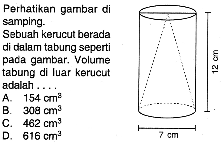 Perhatikan gambar di samping.
Sebuah kerucut berada di dalam tabung seperti pada gambar. Volume tabung di luar kerucut adalah...12 cm 7 cm