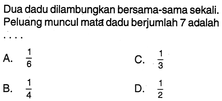 Dua dadu dilambungkan bersama-sama sekali. Peluang muncul mata dadu berjumlah 7 adalah ... A. 1/6 B. 1/4 C. 1/3 D. 1/2 