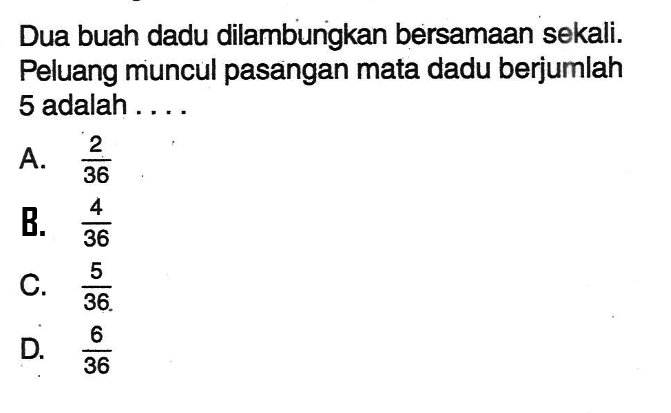 Dua buah dadu dilambungkan bersamaan sekali. Peluang muncul pasangan mata dadu berjumlah 5 adalah ....