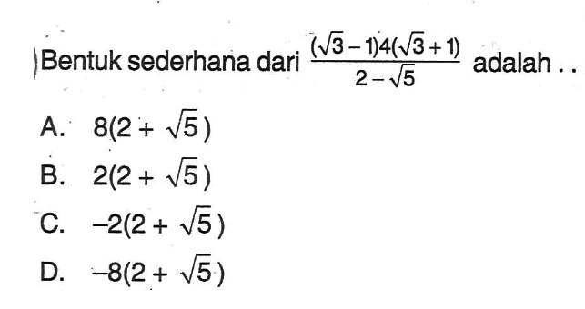 Bentuk sederhana dari ((akar(3) - 1) 4(akar(3) + 1))/ (2 - akar(5)) adalah ....