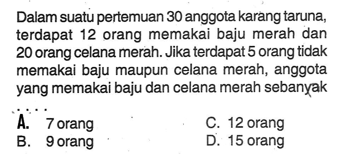 Dalam suatu pertemuan 30 anggota karang taruna, terdapat 12 orang memakai baju merah dan 20 orang celana merah. Jika terdapat 5 orang tidak memakai baju maupun celana merah, anggota yang memakai baju dan celana merah sebanyak...