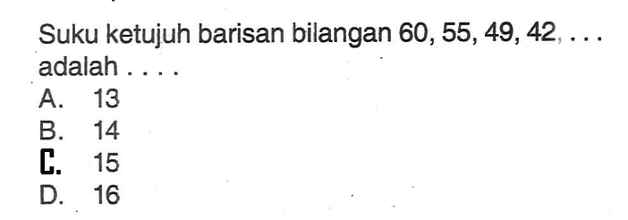 Suku ketujuh barisan bilangan 60, 55, 49,42, adalah A. 13 B. 14 C. 15 D. 16