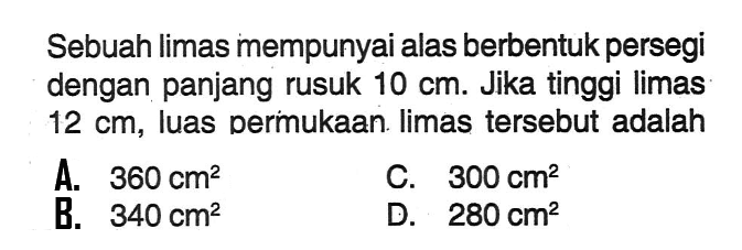 Sebuah limas mempunyai alas berbentuk persegi dengan panjang rusuk 10 cm. Jika tinggi limas 12 cm, luas permukaan limas tersebut adalah 