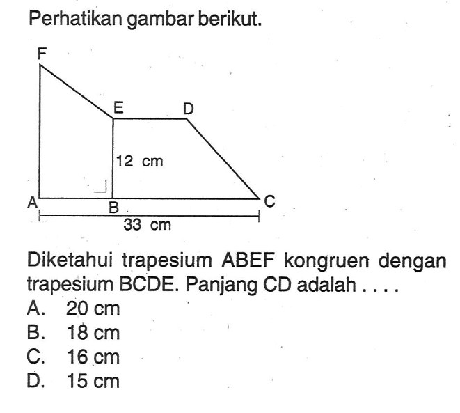 Perhatikan gambar berikut. A B C D E F 12cm 33cmDiketahui trapesium ABEF kongruen dengan trapesium BCDE. Panjang CD adalah ....