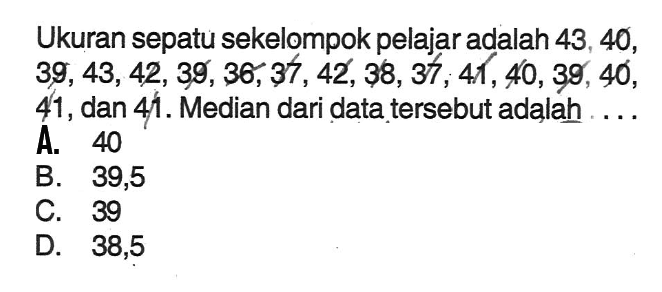 Ukuran sepatu sekelompok pelajar adalah 43,40,39,43,42,39,36,37,42,38,37,41,40,39,40 41, dan 41. Median dari data tersebut adalah ....