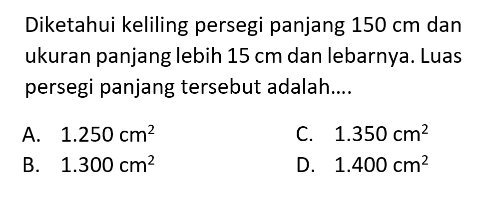 Diketahui keliling persegi panjang 150 cm dan ukuran panjang lebih 15 cm dan lebarnya. Luas persegi panjang tersebut adalah....