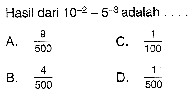 Hasil dari 10^-2 - 5^-3 adalah A. 9/500 C . 1/100 B. 4/500 D.1/500