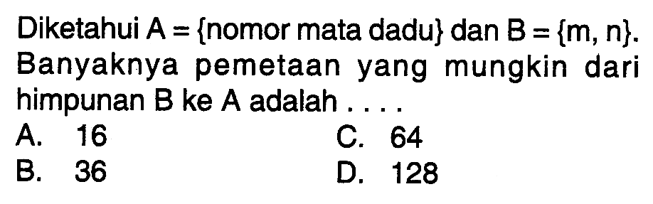 Diketahui A = {nomor mata dadu} dan B = {m, n}. Banyaknya pemetaan yang mungkin dari himpunan B ke A adalah ....