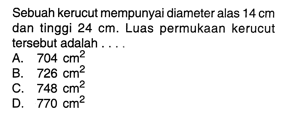 Sebuah kerucut mempunyai diameter alas 14 cm dan tinggi 24 cm. Luas permukaan kerucut tersebut adalah ...