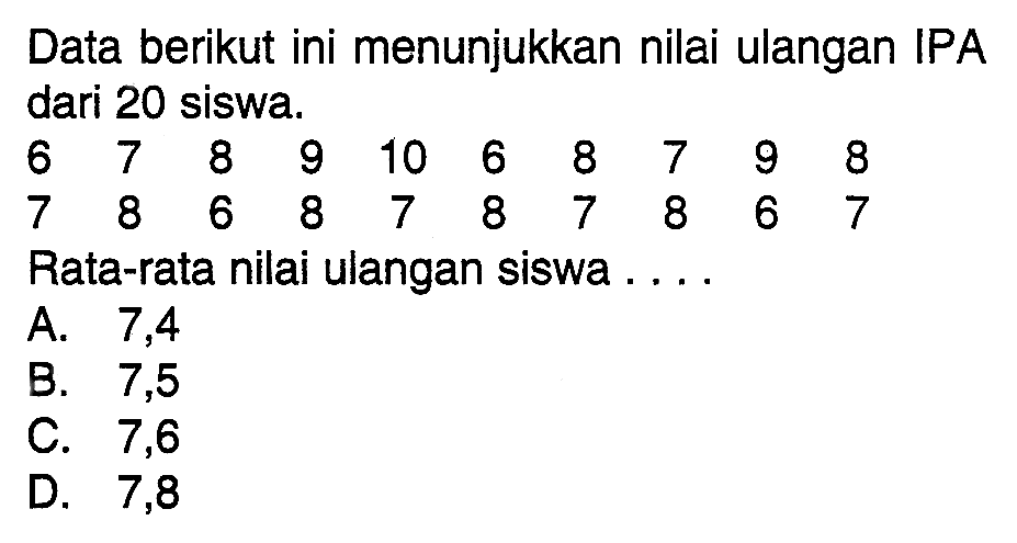 Data berikut ini menunjukkan nilai ulangan IPA dari 20 siswa. 6 7 8 9 10 6 8 7 9 8 7 8 6 8 7 8 7 8 6 7 Rata-rata nilai ulangan siswa ....