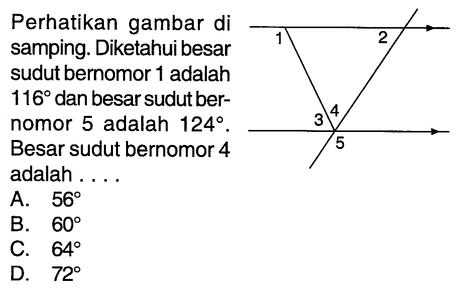 Perhatikan gambar di samping. Diketahui besar sudut bernomor 1 adalah  116  dan besar sudut bernomor 5 adalah 124 . Besar sudut bernomor 4 adalah ....A.  56 B.  60 C.  64 D.  72 