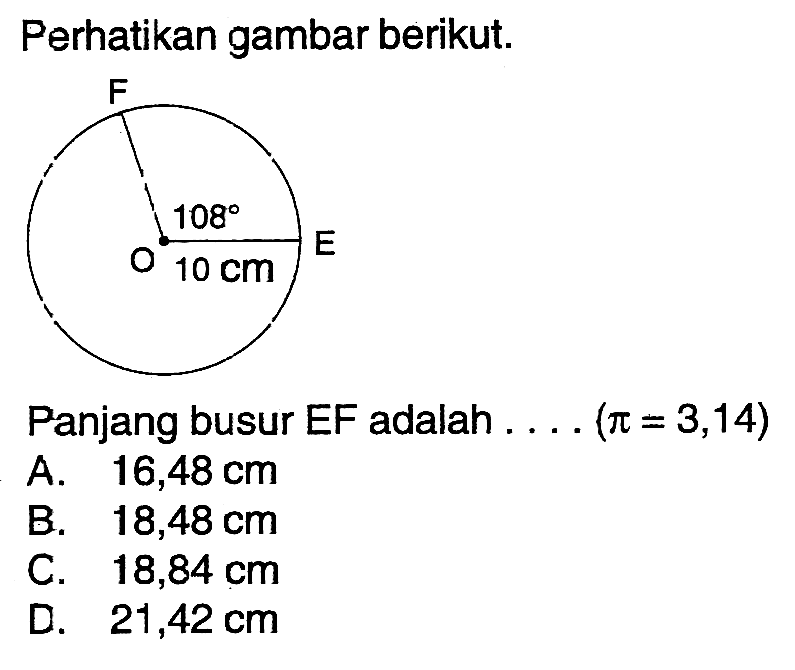 Perhatikan gambar berikut.Panjang busur EF adalah ...  (pi=3,14) F 108 E O 10 cm