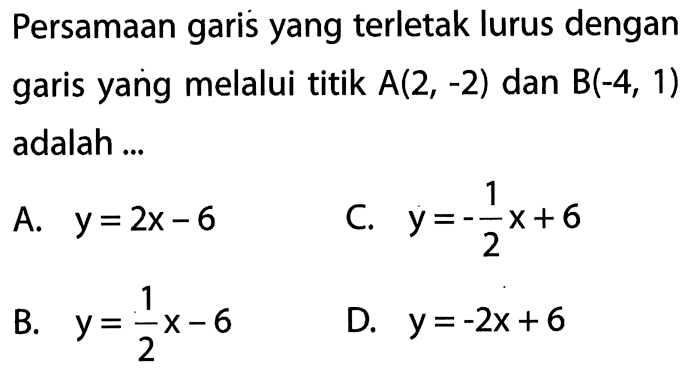 Persamaan garis yang terletak lurus dengan garis yang melalui titik A(2, -2) dan B(-4, 1) adalah...