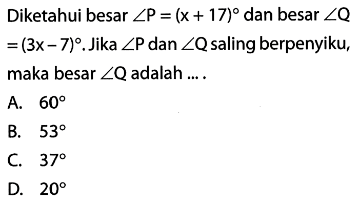 Diketahui besar sudut P=(x+17) dan besar sudut Q=(3x-7). Jika sudut P dan sudut Q saling berpenyiku, maka besar sudut Q adalah ....