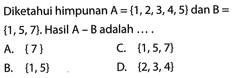 Diketahui himpunan A = {1, 2, 3, 4, 5} dan B = {1, 5, 7}. Hasil A - B adalah ....