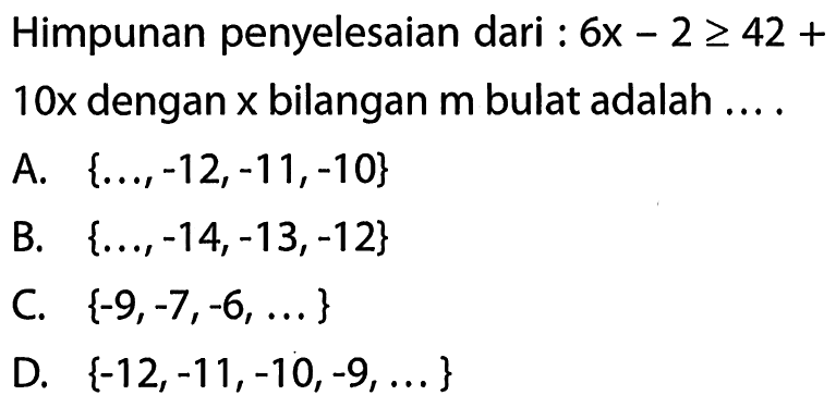 Himpunan penyelesaian dari : 6x - 2 >= 42 + 10x dengan x bilangan m bulat adalah ....