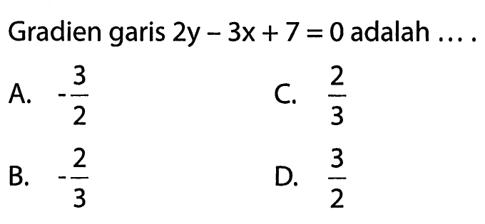 Gradien garis 2y - 3x + 7 = 0 adalah . . . .