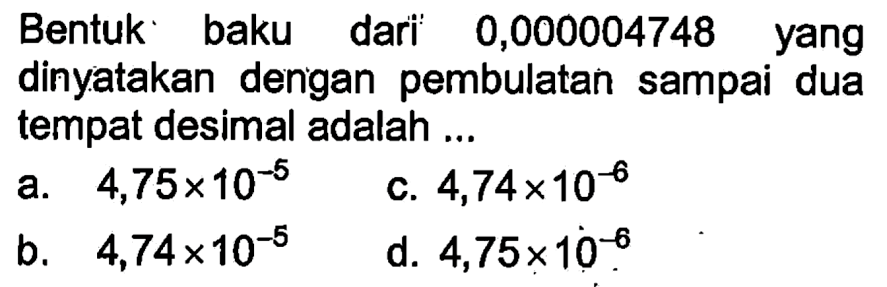 Bentuk baku dari 0,000004748 yang dinyatakan dengan pembulatan sampai dua tempat desimal adalah ....