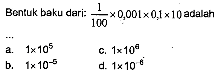 Bentuk baku dari : 1/100 x 0,001 x 0,1 x 10 adalah .....