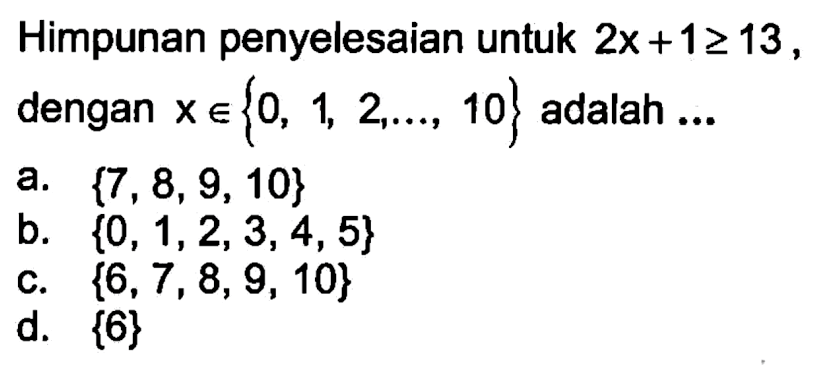 Himpunan penyelesaian untuk 2x+1>=13, dengan xe{0,1,2,...,10} adalah ...