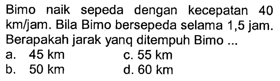 Bimo naik sepeda dengan kecepatan 40 km/jam. Bila Bimo bersepeda selama 1,5 jam. Berapakah jarak yanq ditempuh Bimo...