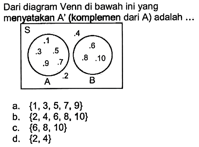 Dari diagram Venn di bawah ini yang menyatakan A' (komplemen dari A) adalah .... A 1 3 5 7 9 2 4 B 6 8 10