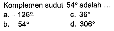 Komplemen sudut  54  adalah ...a.  126 c.  36 b.  54 d.  306 