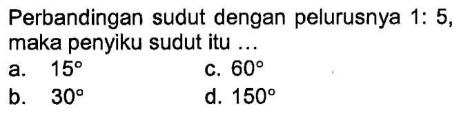 Perbandingan sudut dengan pelurusnya 1:5, maka penyiku sudut itu ...