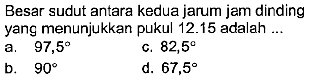 Besar sudut antara kedua jarum jam dinding yang menunjukkan pukul 12.15 adalah ...