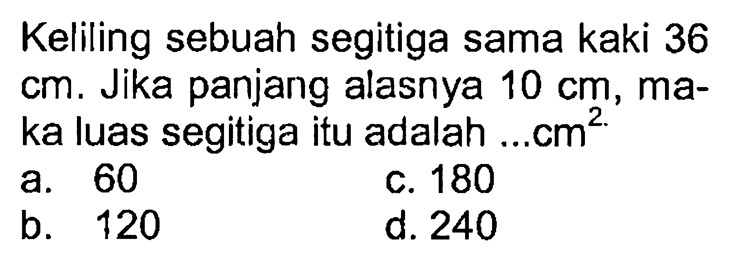 Keliling sebuah segitiga sama kaki 36  cm . Jika panjang alasnya  10 cm , maka luas segitiga itu adalah ...cm².