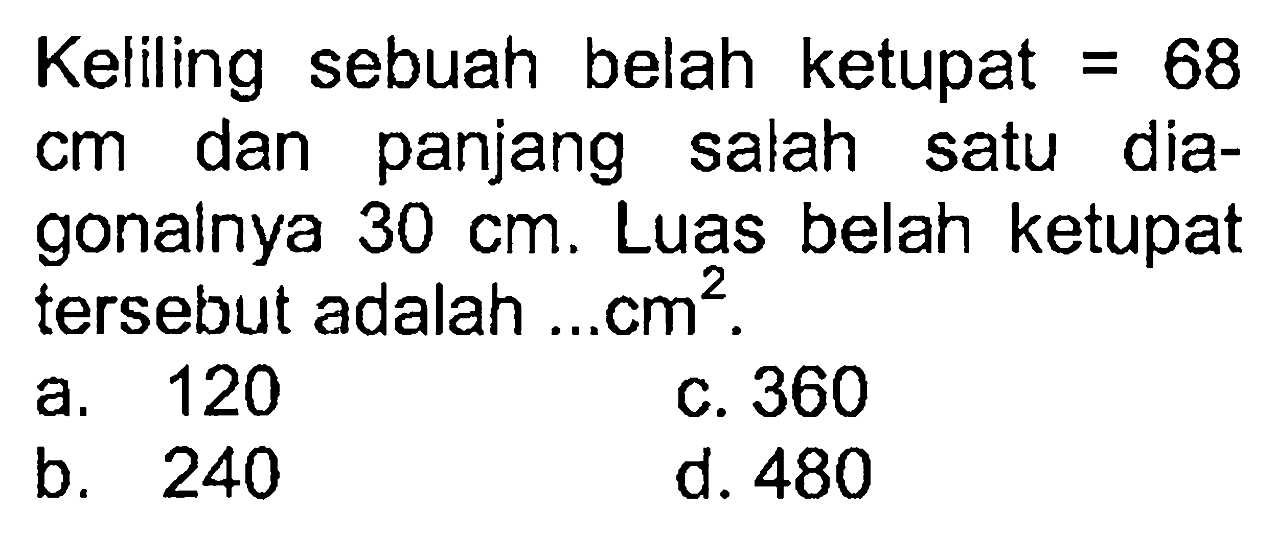 Keliling sebuah belah ketupat =68 cm dan panjang salah satu diagonalnya 30 cm. Luas belah ketupat tersebut adalah... cm^2.