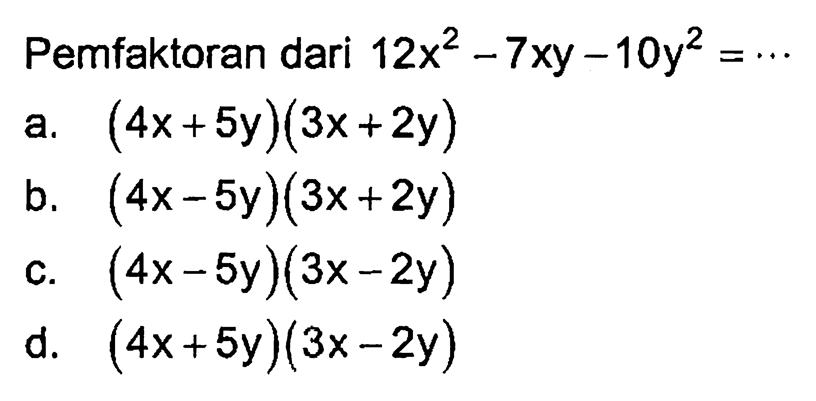 Pemfaktoran dari 12x^2 - 7xy - 10y^2 =... a. (4x+5y)(3x+2y) b. (4x-5y)(3x+2y) c. (4x-5y)(3x-2y) d. (4x+5y)(3x-2y)