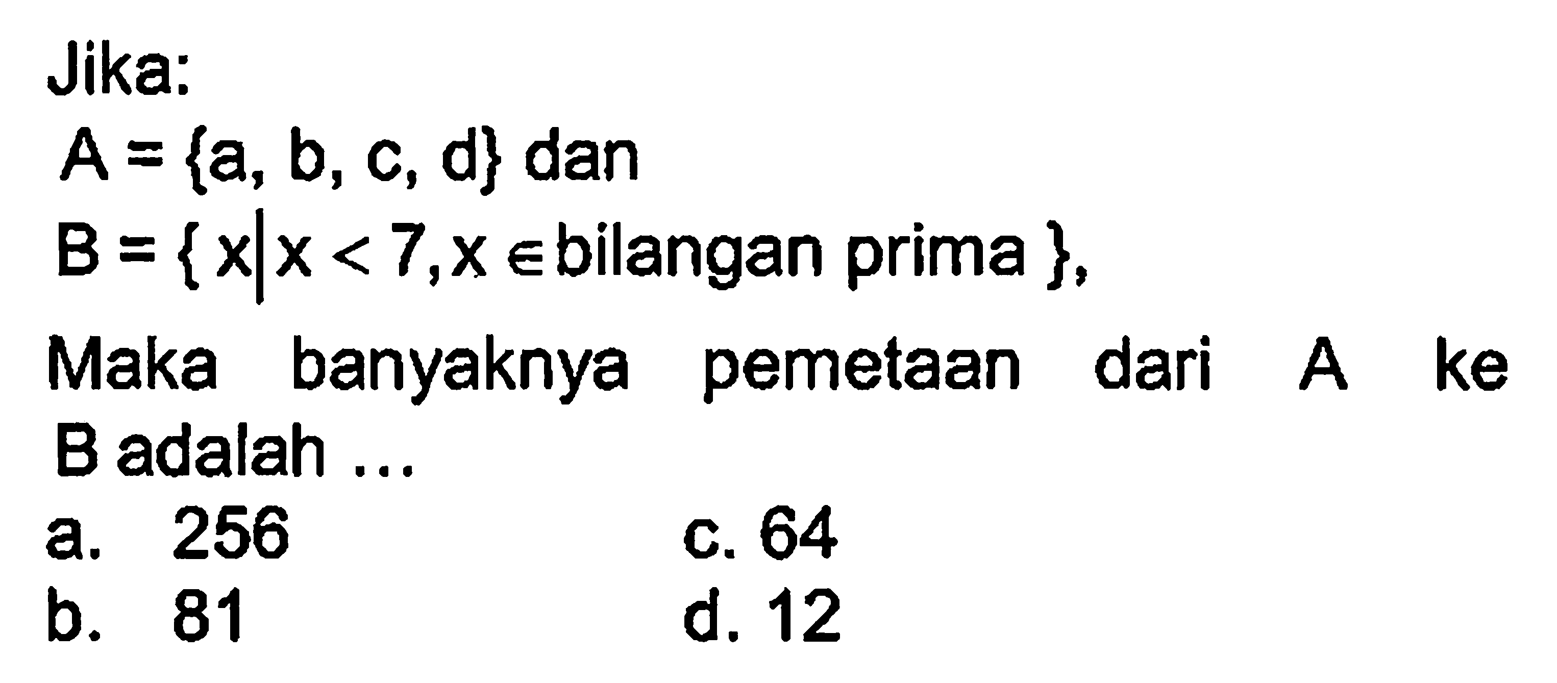 Jika: A = {a,b, c, d} dan B = {x | x < 7, x e bilangan prima}, Maka banyaknya pemetaan dari A ke B adalah...