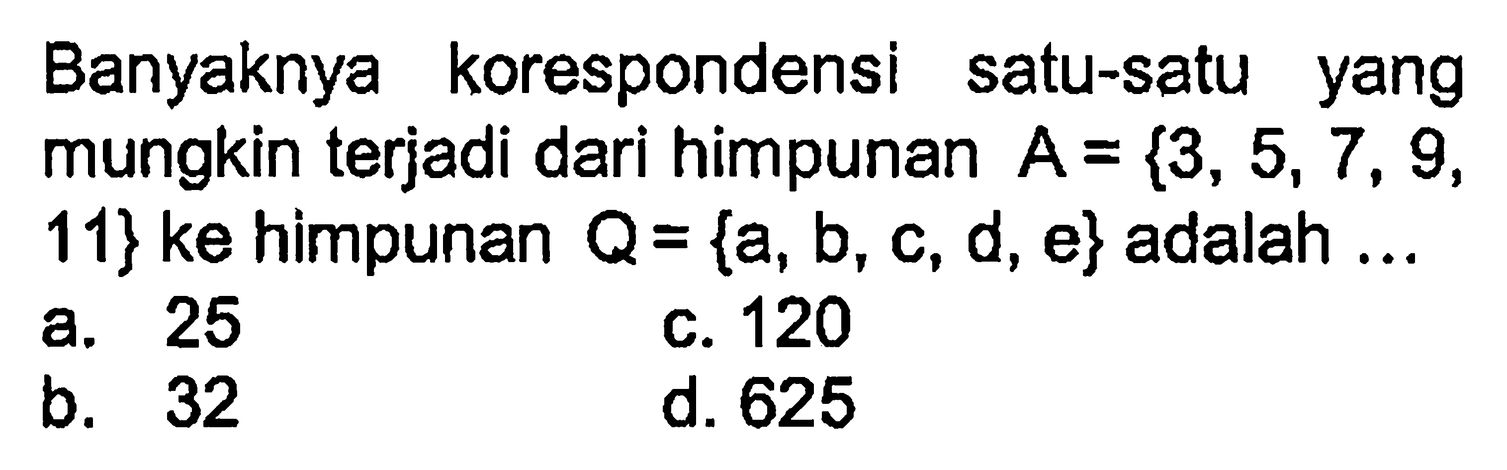 Banyaknya korespondensi satu-satu yang mungkin terjadi dari himpunan A = {3, 5, 7, 9, 11} ke himpunan Q = {a, b, c, d, e} adalah ...