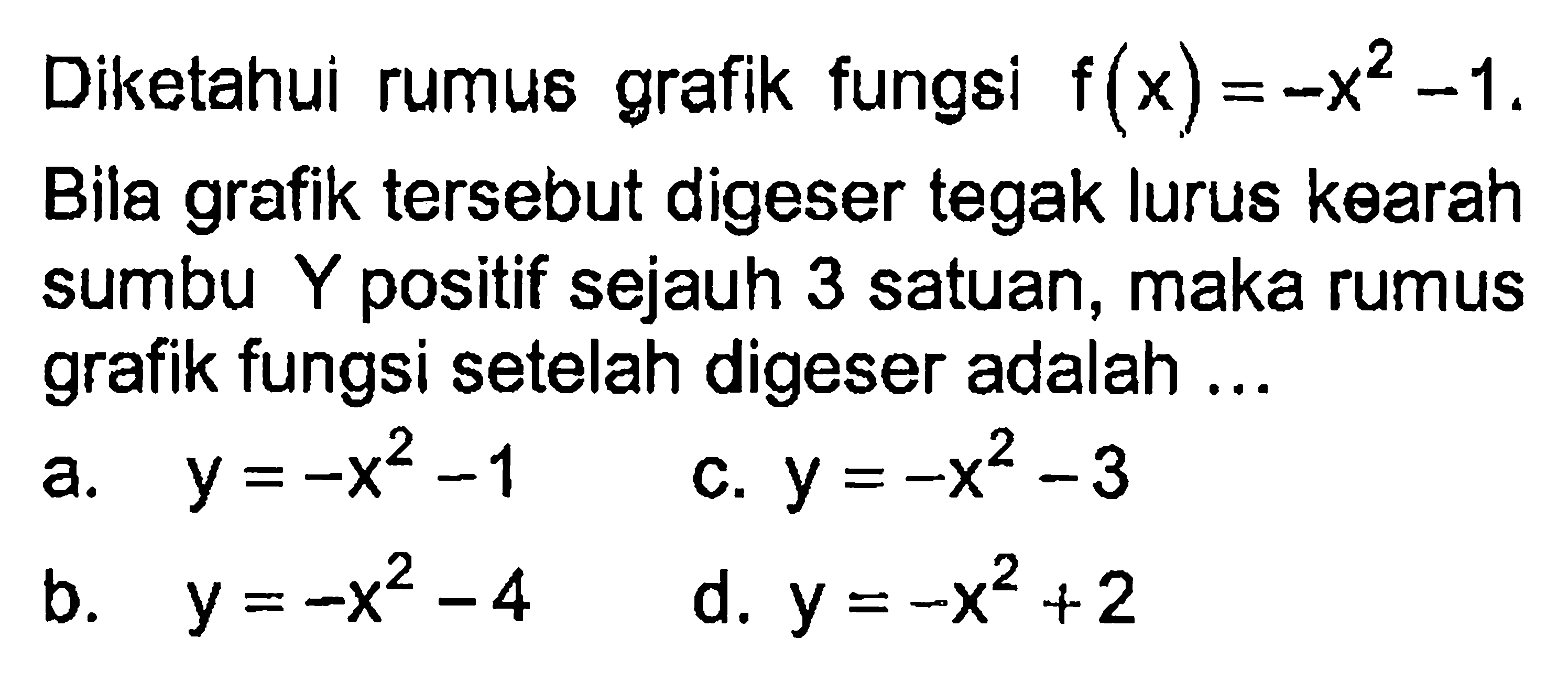 Diketahui rumus fungsi f(x)=-x^2-1. Bila grafik tersebut digeser tegak lurus kearah sumbu Y positif sejauh 3 satuan, maka rumus grafik fungsi setelah digeser adalah .....