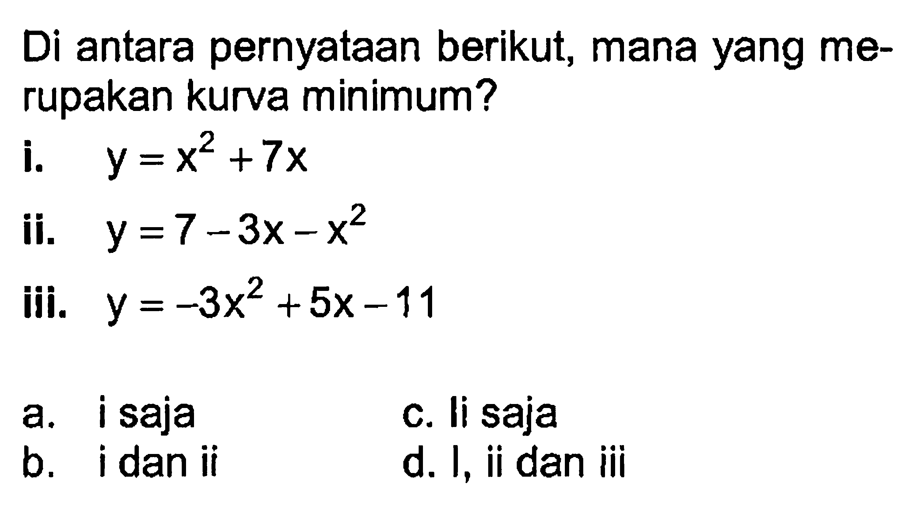 Di antara pernyataan berikut, mana yang me- rupakan kurva minimum? i. y = x^2 + 7x ii. y = 7 - 3x - x^2 iii. y = -3 x^2 + 5x - 11