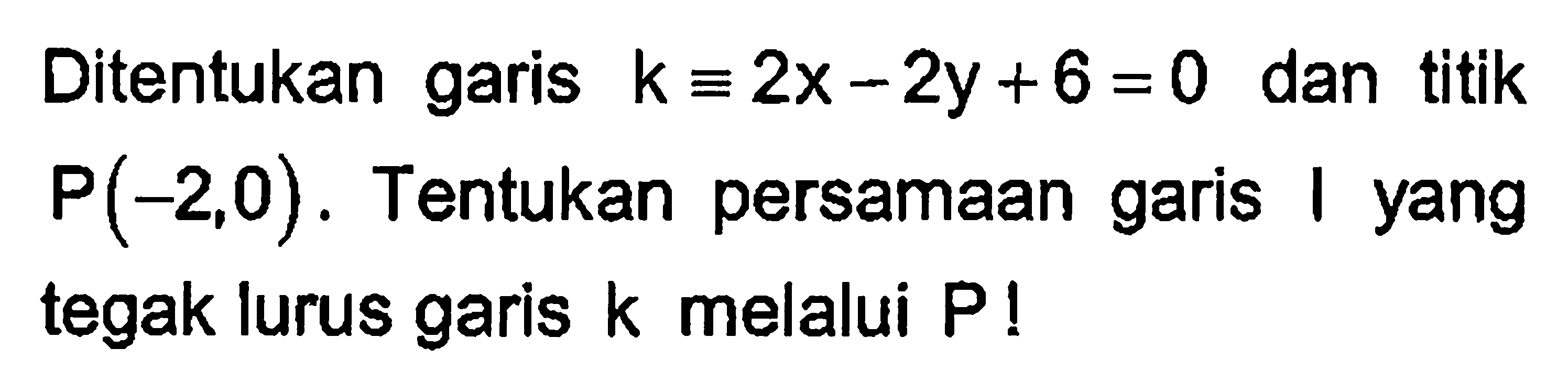 Ditentukan garis k=2x-2y+6=0 dan titik P(-2,0). Tentukan persamaan garis l yang tegak lurus garis k melalui P!